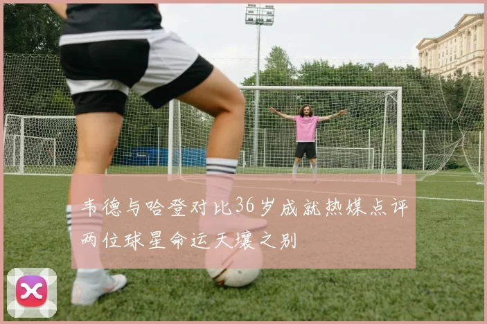 韦德与哈登对比36岁成就热媒点评两位球星命运天壤之别