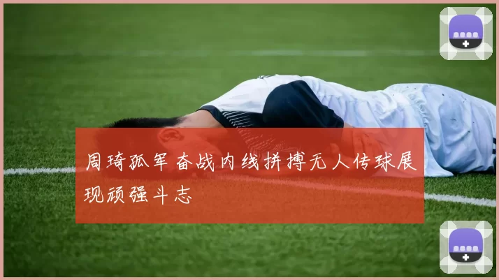 周琦孤军奋战内线拼搏无人传球展现顽强斗志