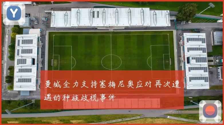 曼城全力支持塞梅尼奥应对再次遭遇的种族歧视事件
