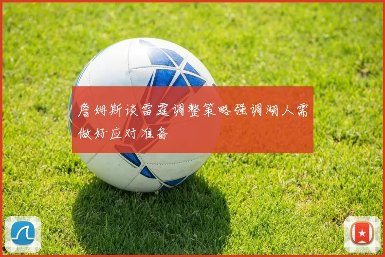 詹姆斯谈雷霆调整策略强调湖人需做好应对准备