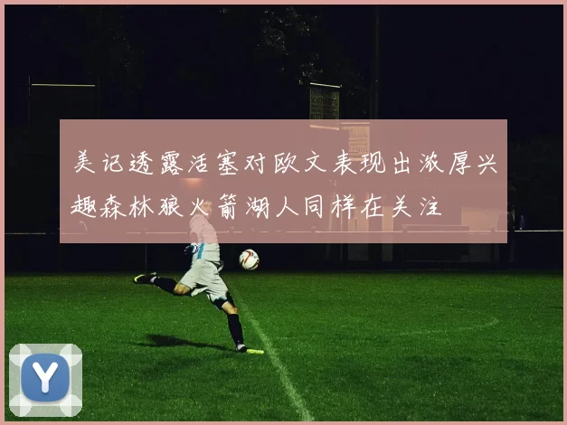 美记透露活塞对欧文表现出浓厚兴趣森林狼火箭湖人同样在关注